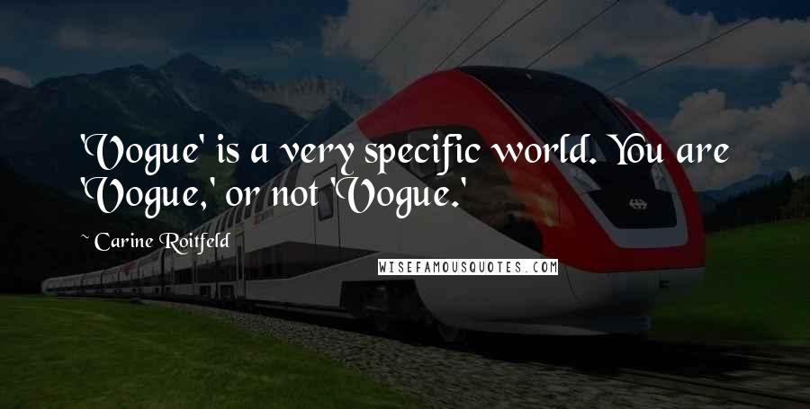 Carine Roitfeld Quotes: 'Vogue' is a very specific world. You are 'Vogue,' or not 'Vogue.'