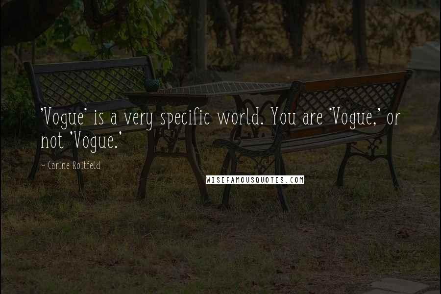 Carine Roitfeld Quotes: 'Vogue' is a very specific world. You are 'Vogue,' or not 'Vogue.'