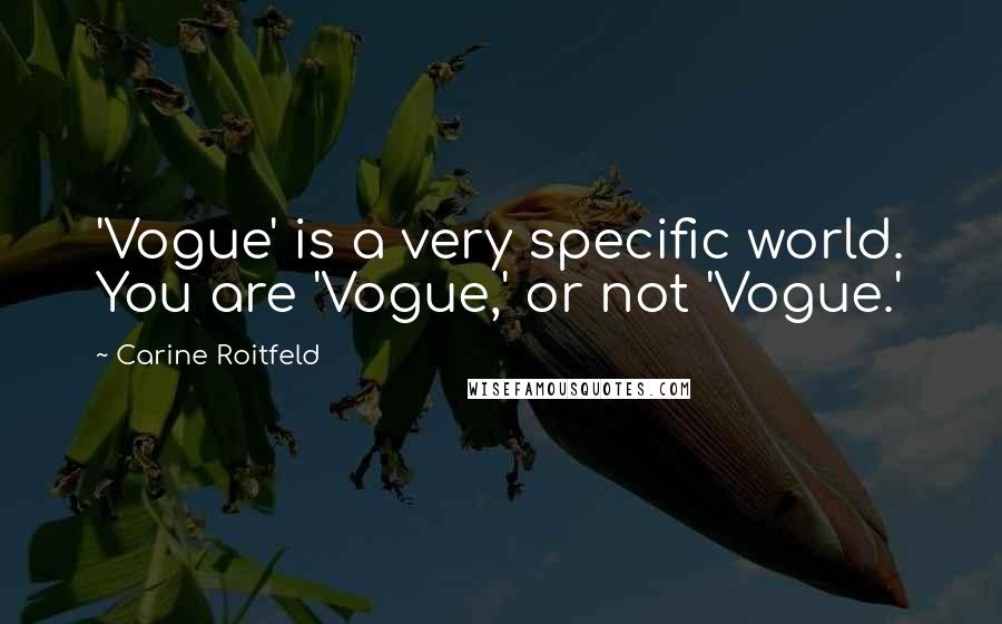 Carine Roitfeld Quotes: 'Vogue' is a very specific world. You are 'Vogue,' or not 'Vogue.'