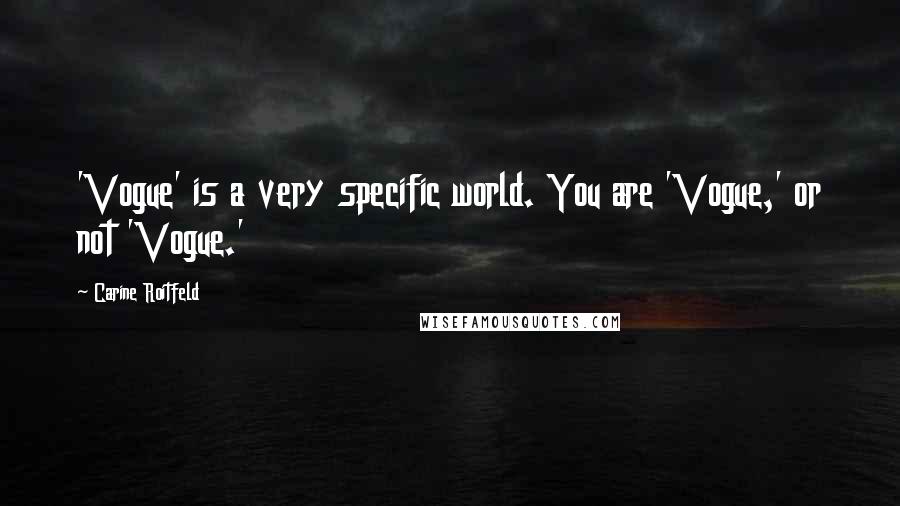 Carine Roitfeld Quotes: 'Vogue' is a very specific world. You are 'Vogue,' or not 'Vogue.'