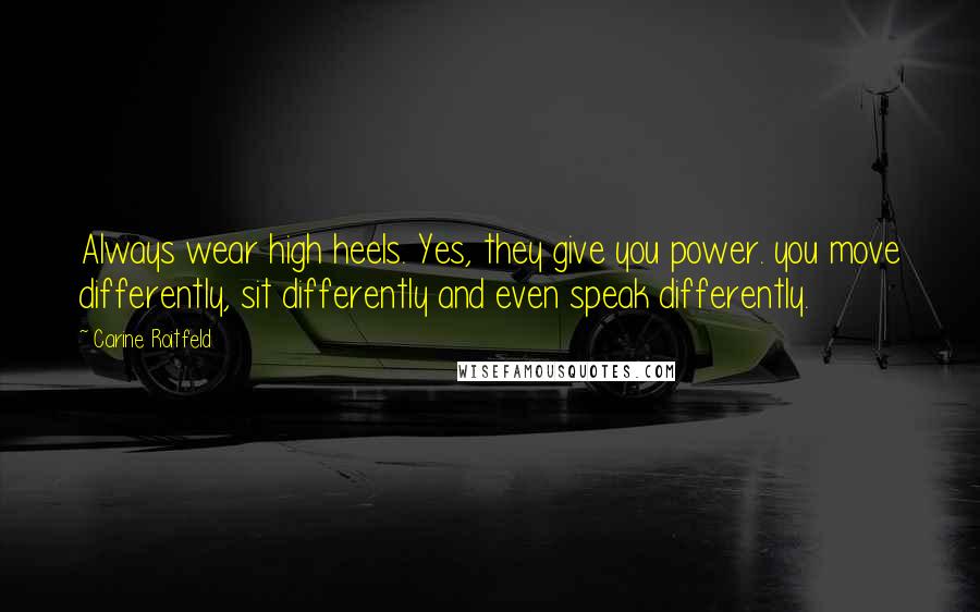 Carine Roitfeld Quotes: Always wear high heels. Yes, they give you power. you move differently, sit differently and even speak differently.