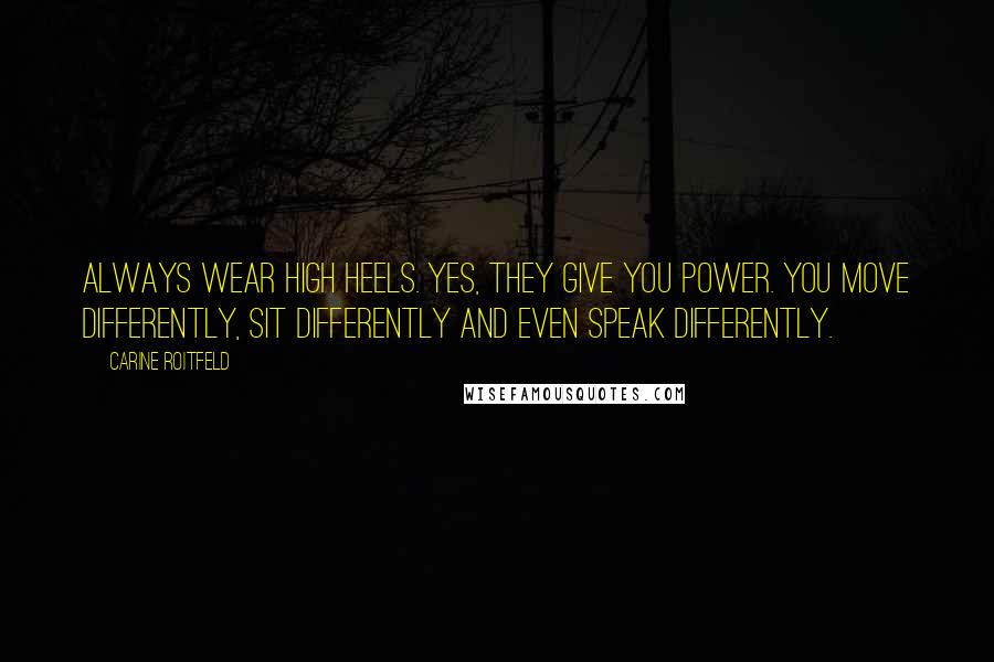 Carine Roitfeld Quotes: Always wear high heels. Yes, they give you power. you move differently, sit differently and even speak differently.