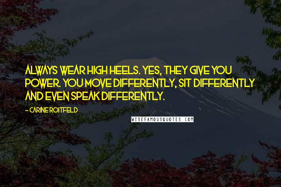 Carine Roitfeld Quotes: Always wear high heels. Yes, they give you power. you move differently, sit differently and even speak differently.