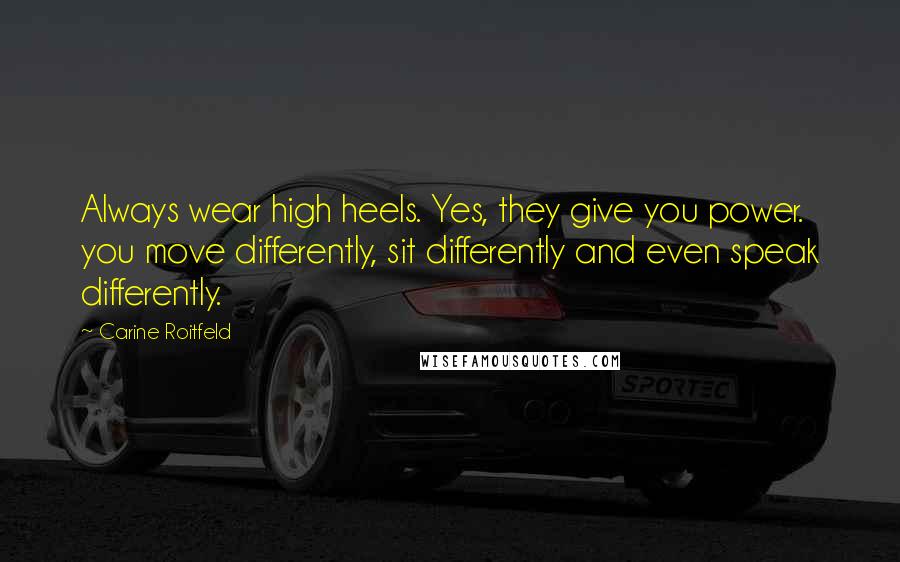 Carine Roitfeld Quotes: Always wear high heels. Yes, they give you power. you move differently, sit differently and even speak differently.
