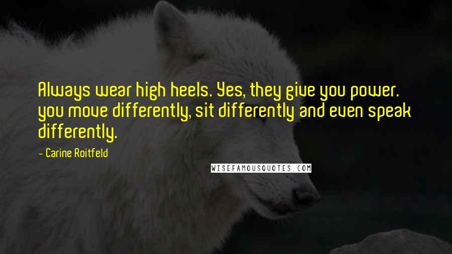 Carine Roitfeld Quotes: Always wear high heels. Yes, they give you power. you move differently, sit differently and even speak differently.