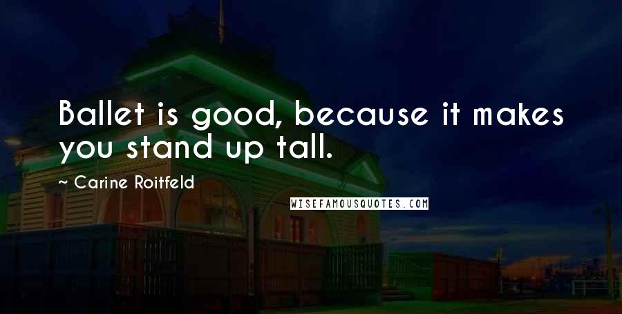 Carine Roitfeld Quotes: Ballet is good, because it makes you stand up tall.