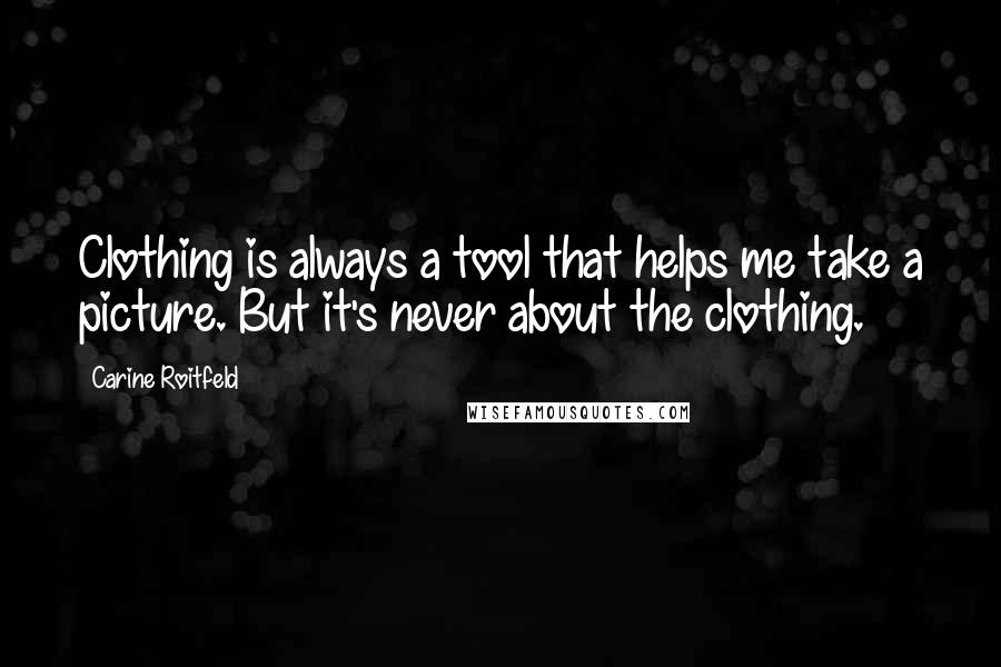 Carine Roitfeld Quotes: Clothing is always a tool that helps me take a picture. But it's never about the clothing.