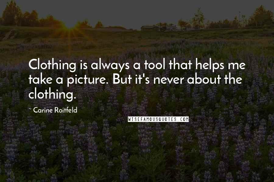 Carine Roitfeld Quotes: Clothing is always a tool that helps me take a picture. But it's never about the clothing.