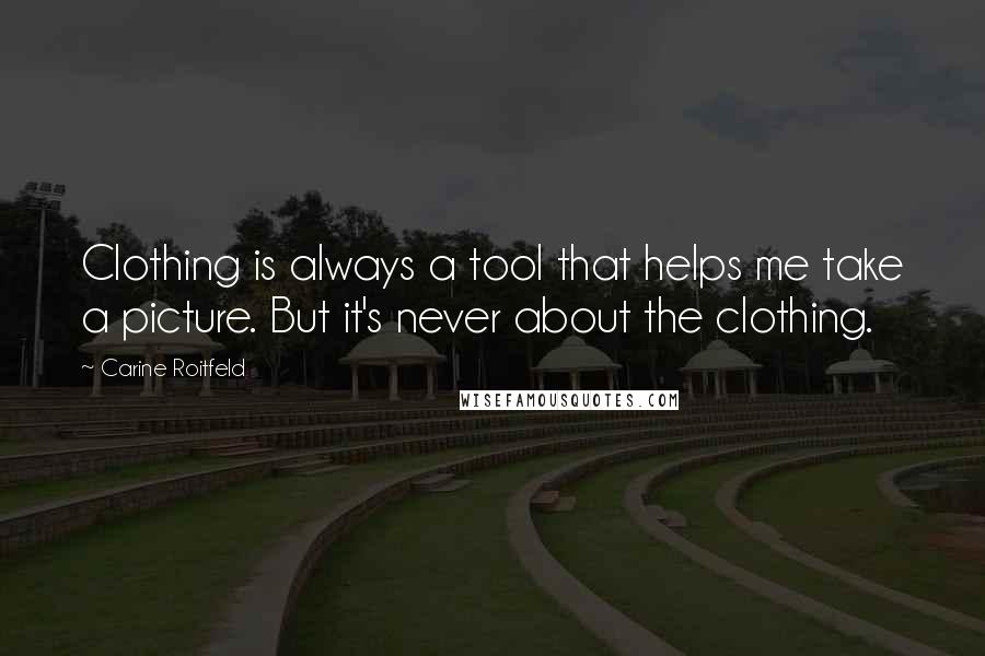 Carine Roitfeld Quotes: Clothing is always a tool that helps me take a picture. But it's never about the clothing.
