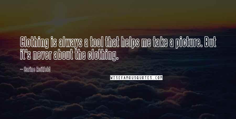 Carine Roitfeld Quotes: Clothing is always a tool that helps me take a picture. But it's never about the clothing.