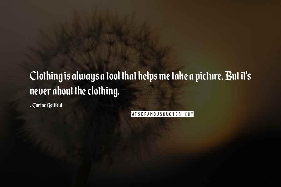 Carine Roitfeld Quotes: Clothing is always a tool that helps me take a picture. But it's never about the clothing.