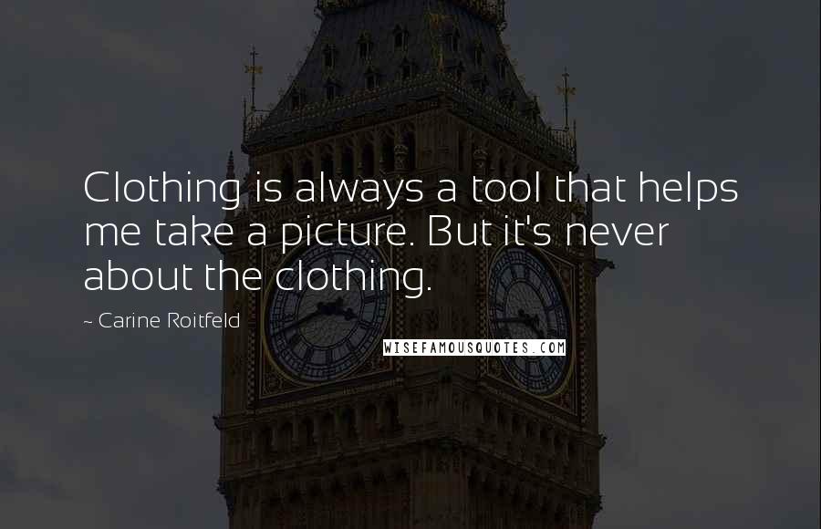 Carine Roitfeld Quotes: Clothing is always a tool that helps me take a picture. But it's never about the clothing.