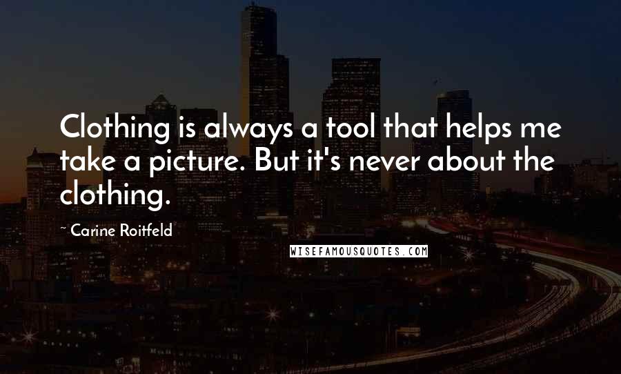 Carine Roitfeld Quotes: Clothing is always a tool that helps me take a picture. But it's never about the clothing.