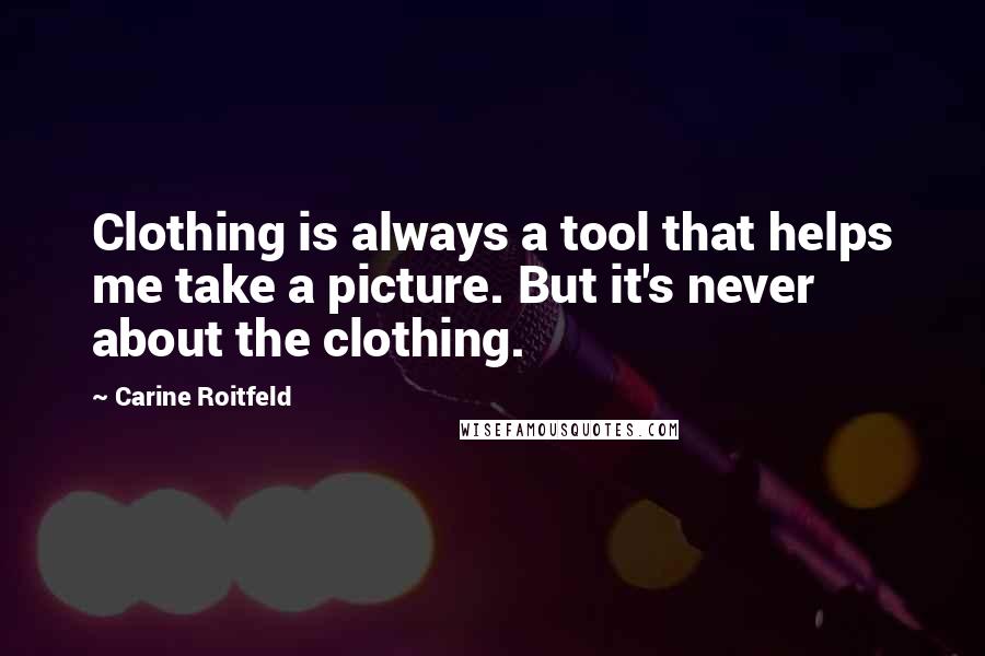 Carine Roitfeld Quotes: Clothing is always a tool that helps me take a picture. But it's never about the clothing.