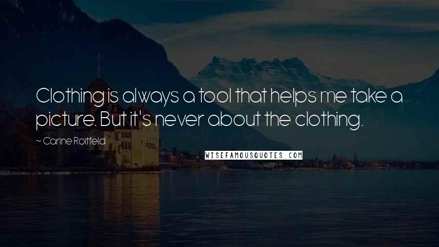 Carine Roitfeld Quotes: Clothing is always a tool that helps me take a picture. But it's never about the clothing.