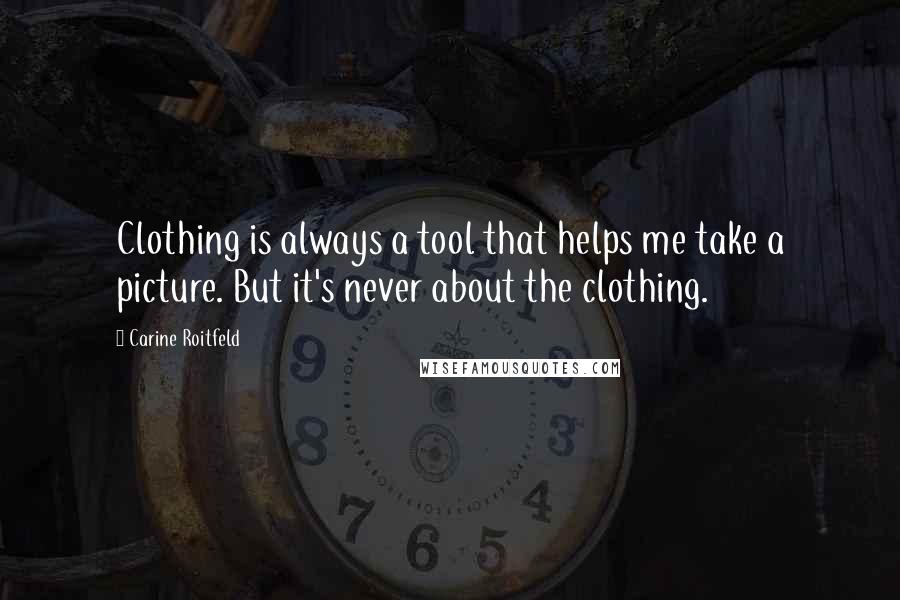 Carine Roitfeld Quotes: Clothing is always a tool that helps me take a picture. But it's never about the clothing.