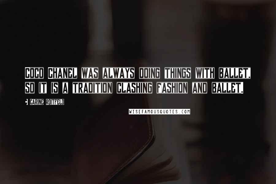 Carine Roitfeld Quotes: Coco Chanel was always doing things with ballet, so it is a tradition clashing fashion and ballet.