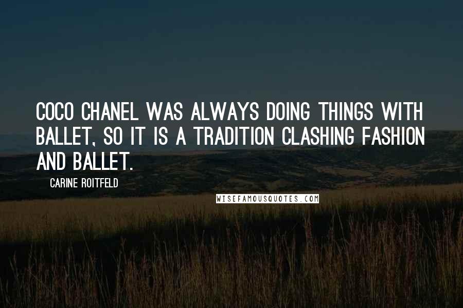 Carine Roitfeld Quotes: Coco Chanel was always doing things with ballet, so it is a tradition clashing fashion and ballet.