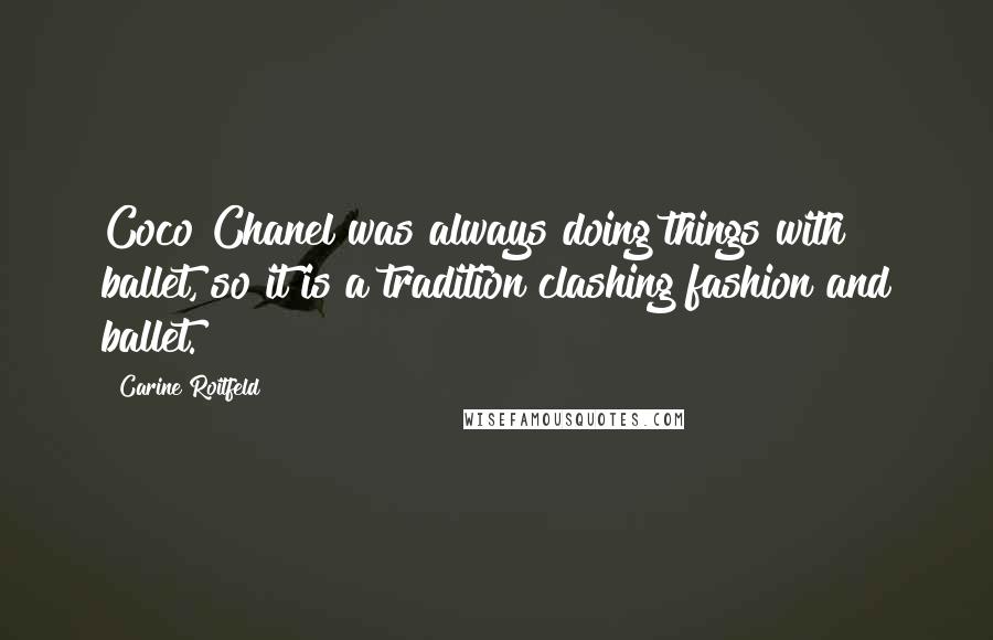 Carine Roitfeld Quotes: Coco Chanel was always doing things with ballet, so it is a tradition clashing fashion and ballet.