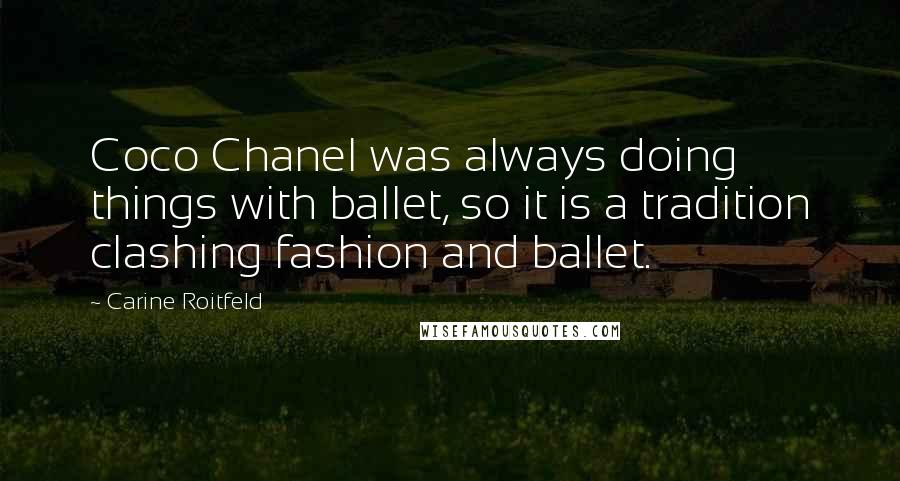 Carine Roitfeld Quotes: Coco Chanel was always doing things with ballet, so it is a tradition clashing fashion and ballet.