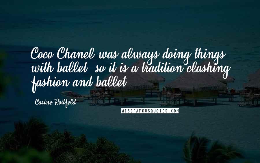 Carine Roitfeld Quotes: Coco Chanel was always doing things with ballet, so it is a tradition clashing fashion and ballet.