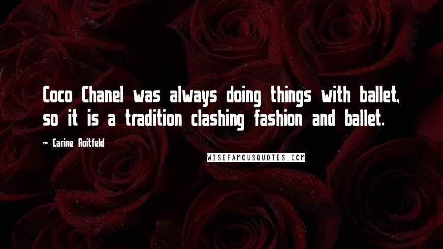 Carine Roitfeld Quotes: Coco Chanel was always doing things with ballet, so it is a tradition clashing fashion and ballet.