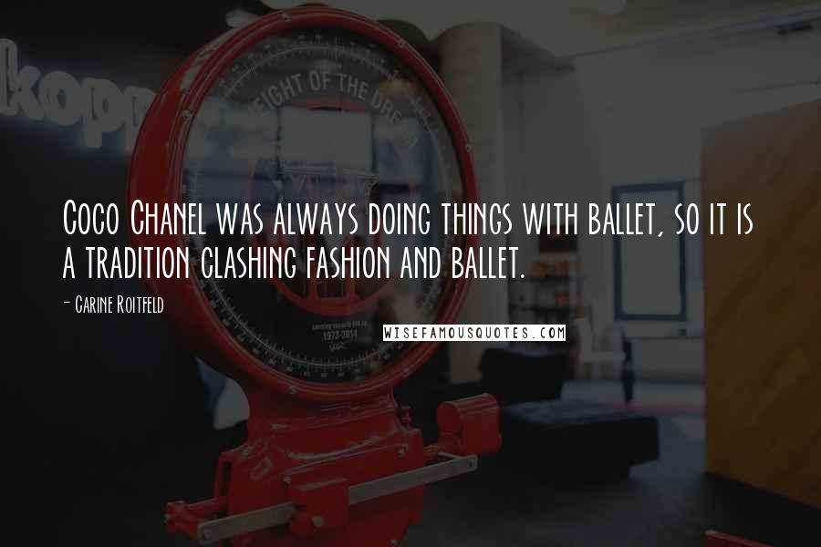Carine Roitfeld Quotes: Coco Chanel was always doing things with ballet, so it is a tradition clashing fashion and ballet.