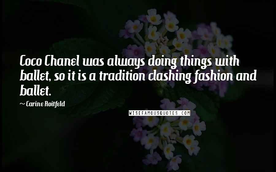 Carine Roitfeld Quotes: Coco Chanel was always doing things with ballet, so it is a tradition clashing fashion and ballet.