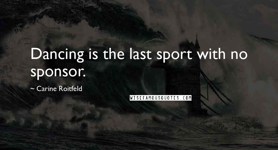 Carine Roitfeld Quotes: Dancing is the last sport with no sponsor.
