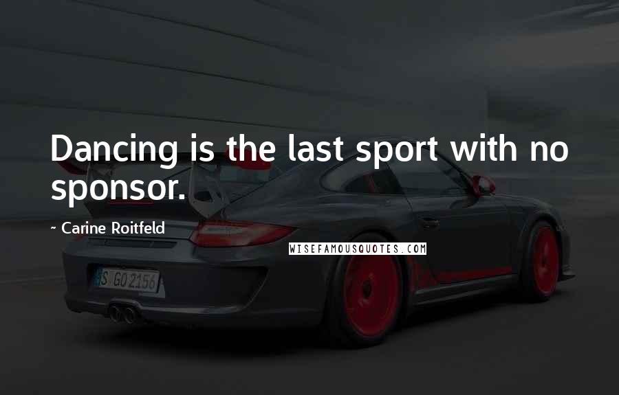 Carine Roitfeld Quotes: Dancing is the last sport with no sponsor.