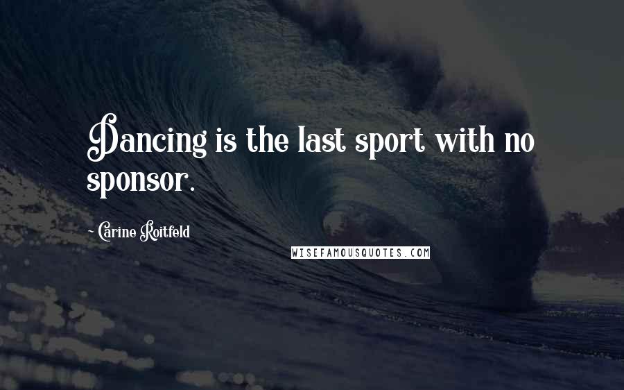 Carine Roitfeld Quotes: Dancing is the last sport with no sponsor.