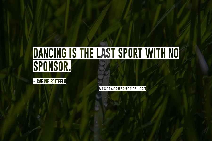 Carine Roitfeld Quotes: Dancing is the last sport with no sponsor.