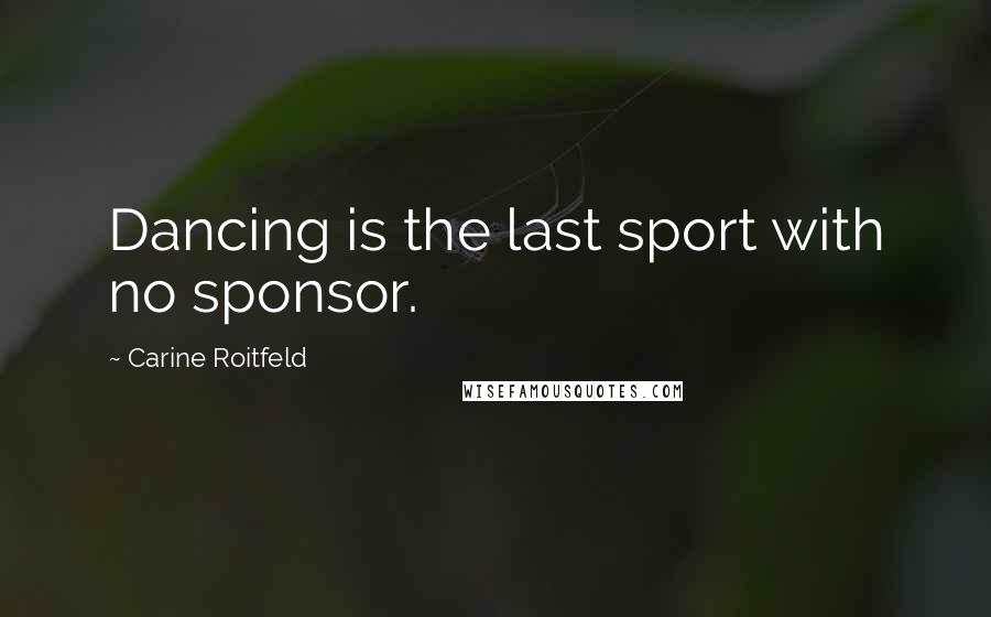 Carine Roitfeld Quotes: Dancing is the last sport with no sponsor.