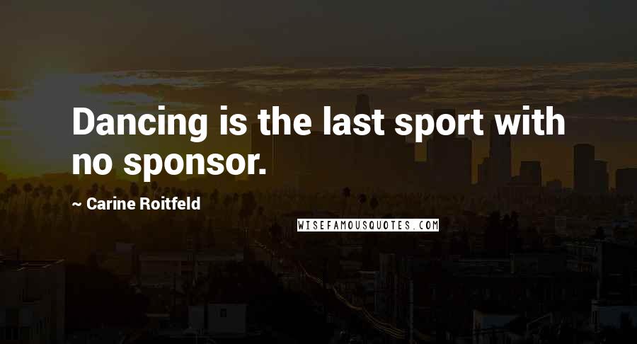 Carine Roitfeld Quotes: Dancing is the last sport with no sponsor.