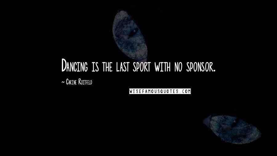 Carine Roitfeld Quotes: Dancing is the last sport with no sponsor.