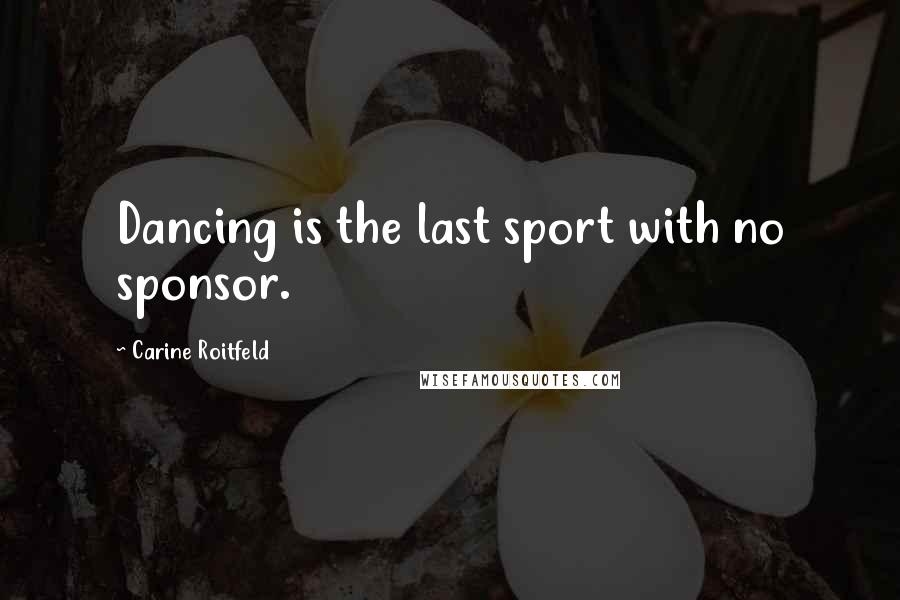 Carine Roitfeld Quotes: Dancing is the last sport with no sponsor.