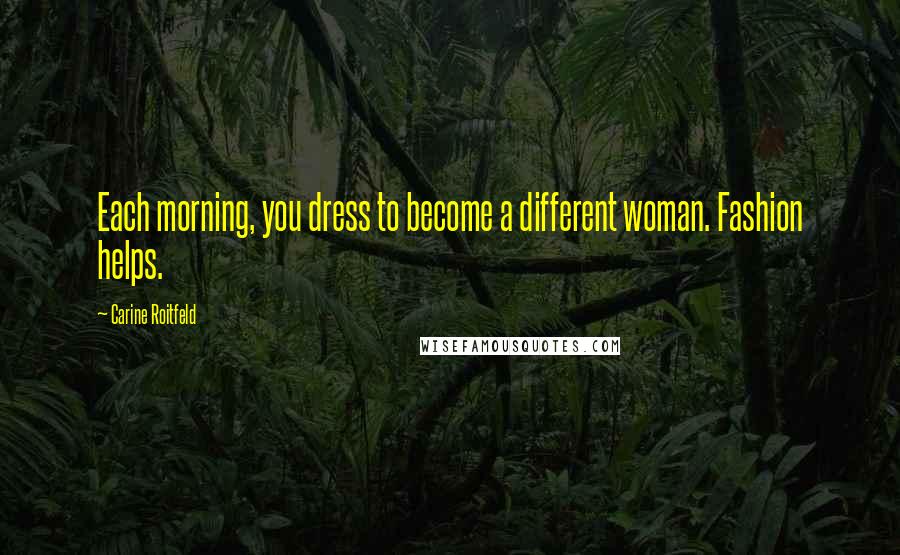 Carine Roitfeld Quotes: Each morning, you dress to become a different woman. Fashion helps.