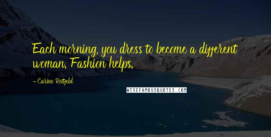 Carine Roitfeld Quotes: Each morning, you dress to become a different woman. Fashion helps.