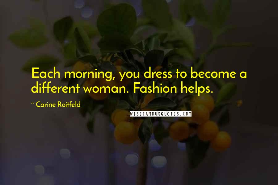 Carine Roitfeld Quotes: Each morning, you dress to become a different woman. Fashion helps.