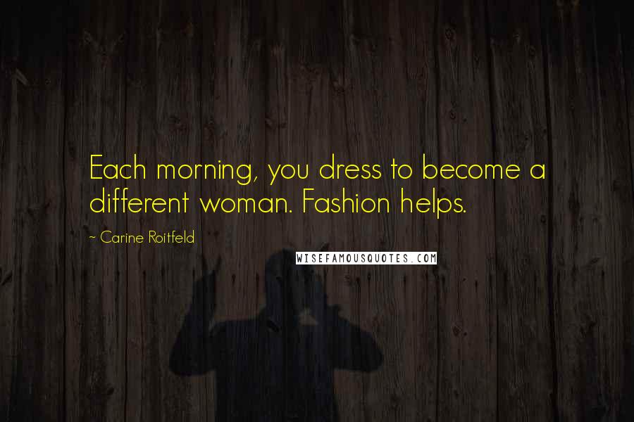 Carine Roitfeld Quotes: Each morning, you dress to become a different woman. Fashion helps.