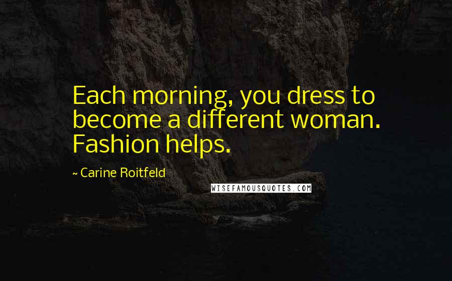 Carine Roitfeld Quotes: Each morning, you dress to become a different woman. Fashion helps.
