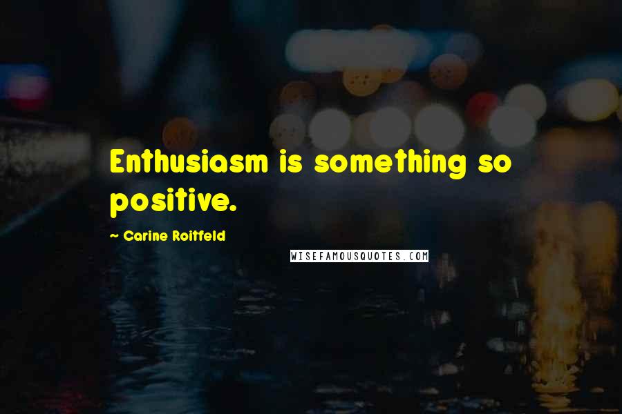 Carine Roitfeld Quotes: Enthusiasm is something so positive.