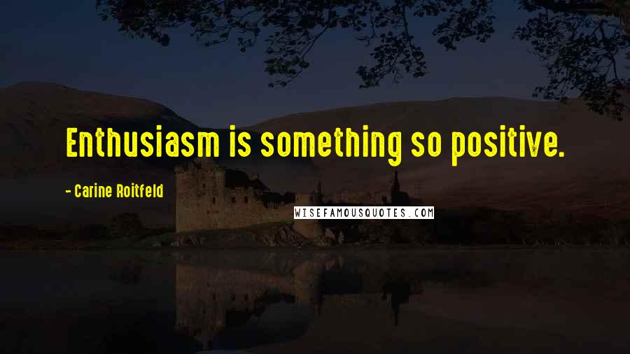 Carine Roitfeld Quotes: Enthusiasm is something so positive.