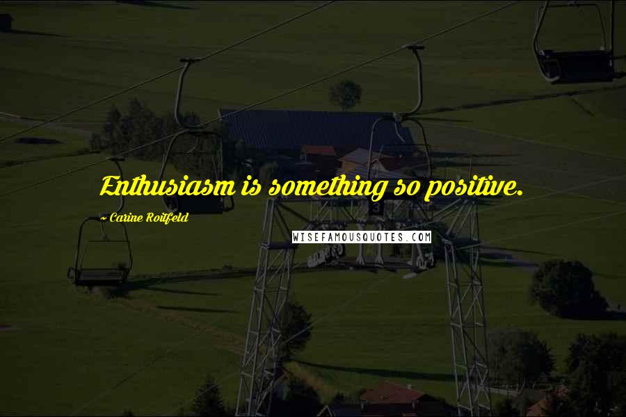Carine Roitfeld Quotes: Enthusiasm is something so positive.