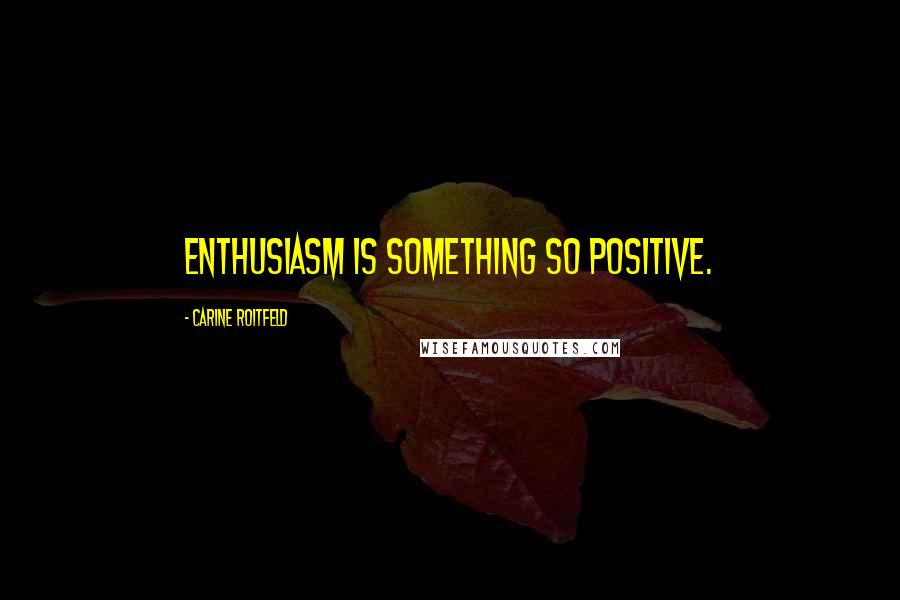 Carine Roitfeld Quotes: Enthusiasm is something so positive.