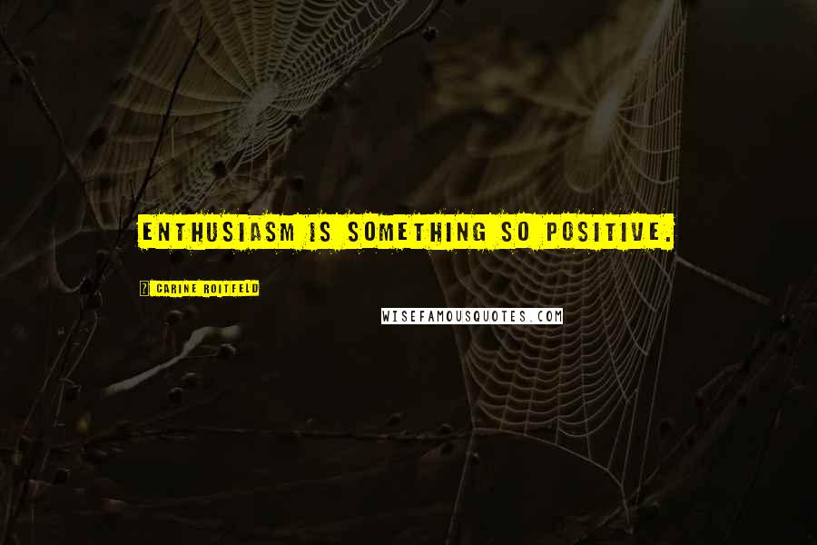 Carine Roitfeld Quotes: Enthusiasm is something so positive.