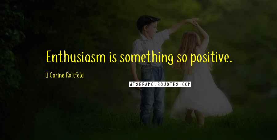 Carine Roitfeld Quotes: Enthusiasm is something so positive.