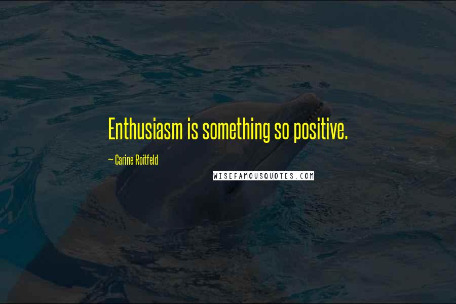 Carine Roitfeld Quotes: Enthusiasm is something so positive.
