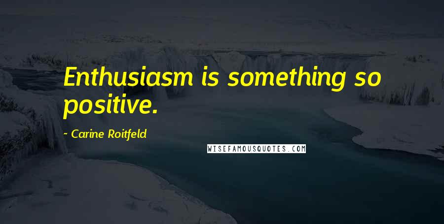 Carine Roitfeld Quotes: Enthusiasm is something so positive.