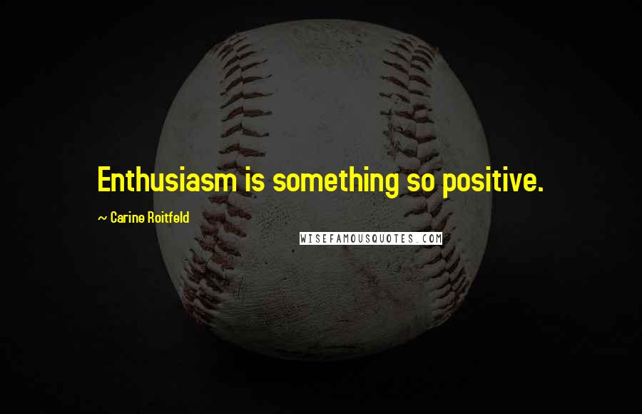 Carine Roitfeld Quotes: Enthusiasm is something so positive.